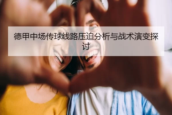 德甲中场传球线路压迫分析与战术演变探讨