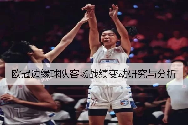 欧冠边缘球队客场战绩变动研究与分析