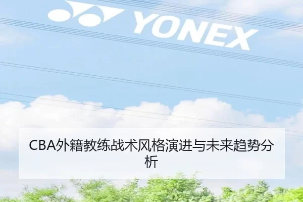 CBA外籍教练战术风格演进与未来趋势分析