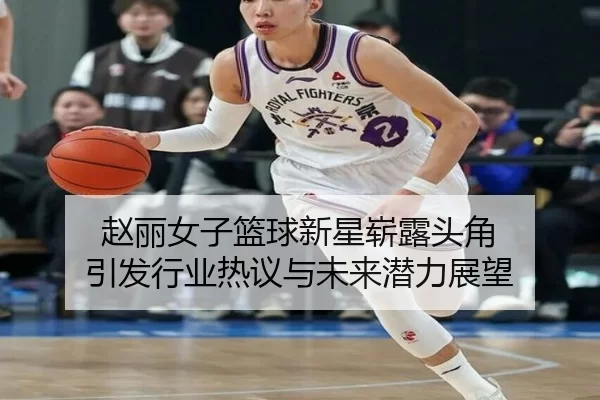 赵丽女子篮球新星崭露头角 引发行业热议与未来潜力展望